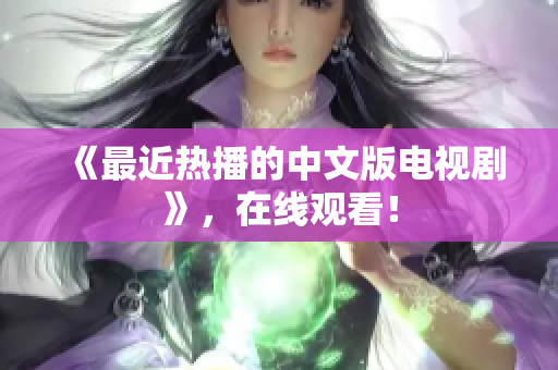 《最近热播的中文版电视剧》，在线观看！