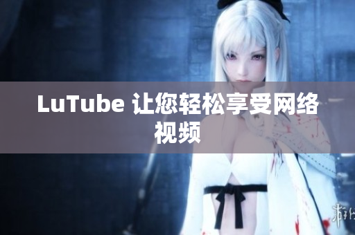 LuTube 让您轻松享受网络视频
