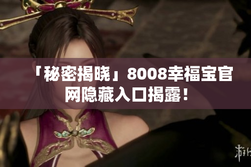 「秘密揭晓」8008幸福宝官网隐藏入口揭露！