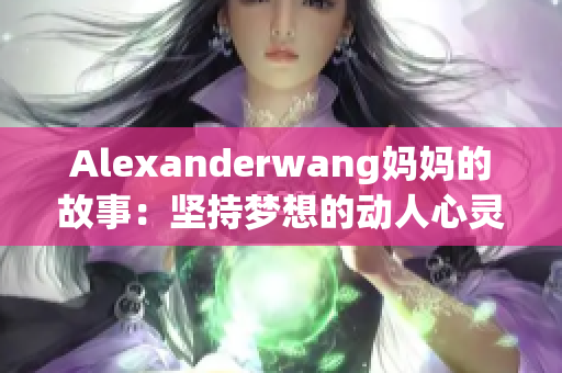 Alexanderwang妈妈的故事：坚持梦想的动人心灵
