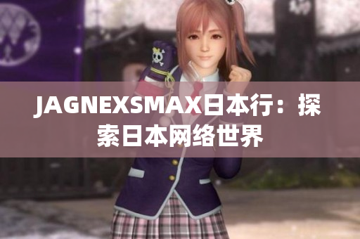 JAGNEXSMAX日本行：探索日本网络世界