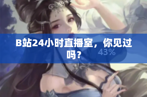 B站24小时直播室，你见过吗？