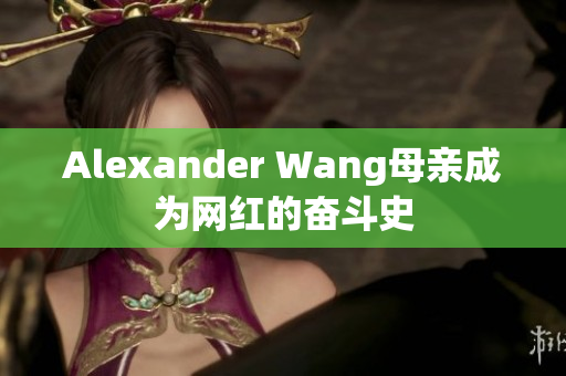 Alexander Wang母亲成为网红的奋斗史