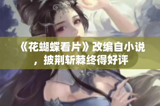 《花蝴蝶看片》改编自小说，披荆斩棘终得好评