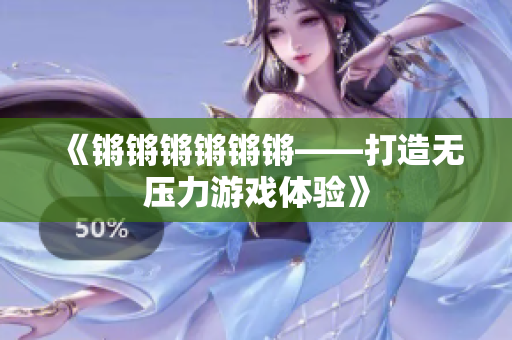 《锵锵锵锵锵锵——打造无压力游戏体验》