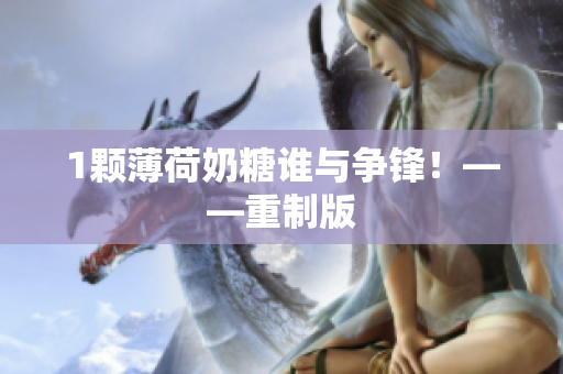1颗薄荷奶糖谁与争锋！——重制版