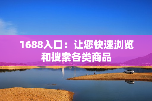 1688入口：让您快速浏览和搜索各类商品