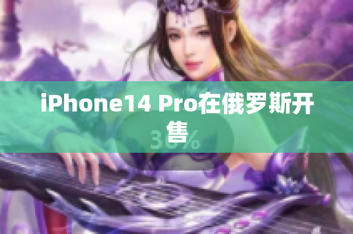 iPhone14 Pro在俄罗斯开售