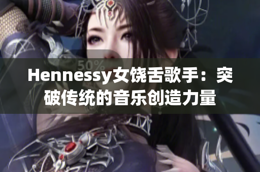 Hennessy女饶舌歌手：突破传统的音乐创造力量