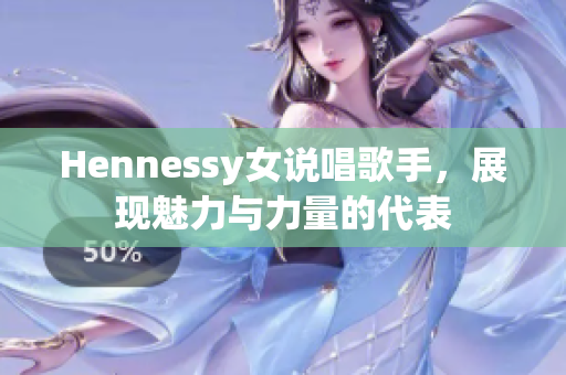 Hennessy女说唱歌手，展现魅力与力量的代表