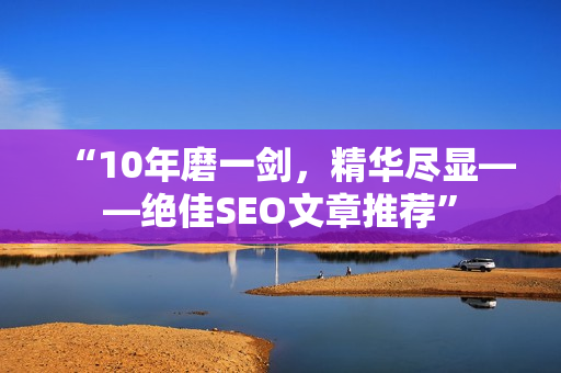 “10年磨一剑，精华尽显——绝佳SEO文章推荐”