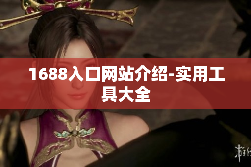 1688入口网站介绍-实用工具大全