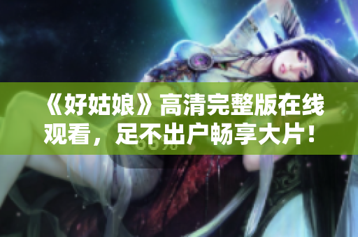 《好姑娘》高清完整版在线观看，足不出户畅享大片！
