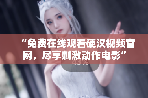 “免费在线观看硬汉视频官网，尽享刺激动作电影”