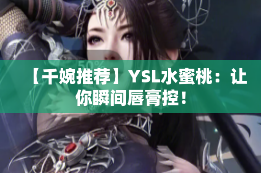 【千婉推荐】YSL水蜜桃：让你瞬间唇膏控！