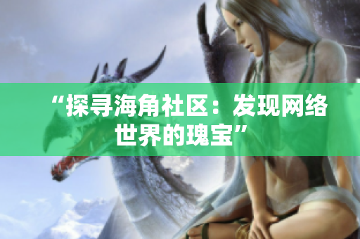 “探寻海角社区：发现网络世界的瑰宝”