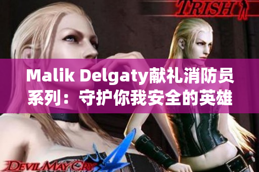Malik Delgaty献礼消防员系列：守护你我安全的英雄