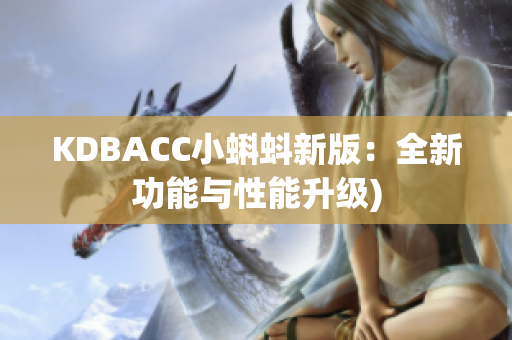 KDBACC小蝌蚪新版：全新功能与性能升级)