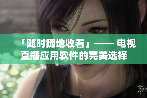 「随时随地收看」—— 电视直播应用软件的完美选择
