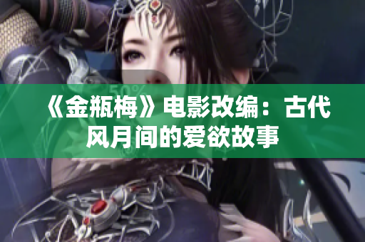 《金瓶梅》电影改编：古代风月间的爱欲故事