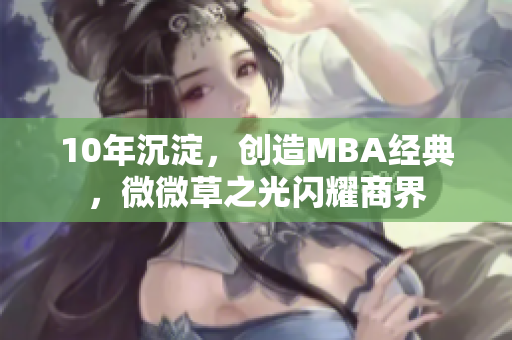 10年沉淀，创造MBA经典，微微草之光闪耀商界