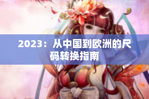 2023：从中国到欧洲的尺码转换指南