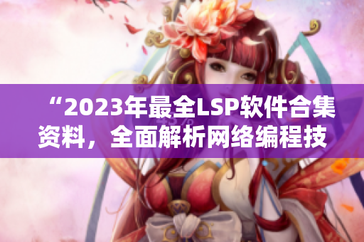 “2023年最全LSP软件合集资料，全面解析网络编程技术”