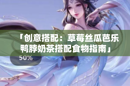 「创意搭配：草莓丝瓜芭乐鸭脖奶茶搭配食物指南」