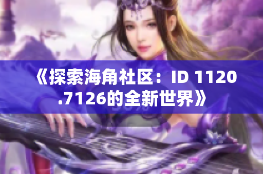 《探索海角社区：ID 1120.7126的全新世界》