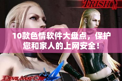 10款色情软件大盘点，保护您和家人的上网安全！
