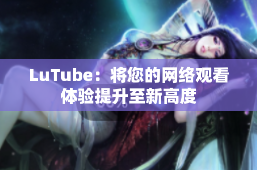 LuTube：将您的网络观看体验提升至新高度