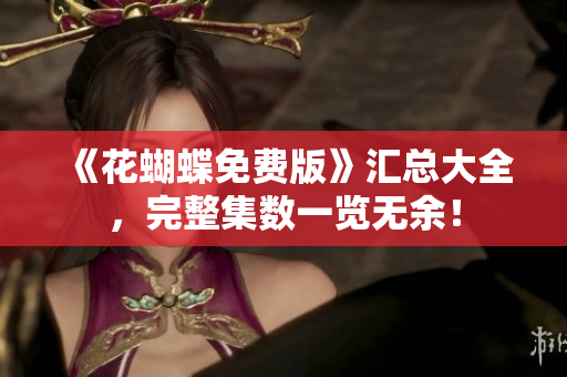 《花蝴蝶免费版》汇总大全，完整集数一览无余！