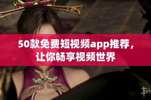 50款免费短视频app推荐，让你畅享视频世界