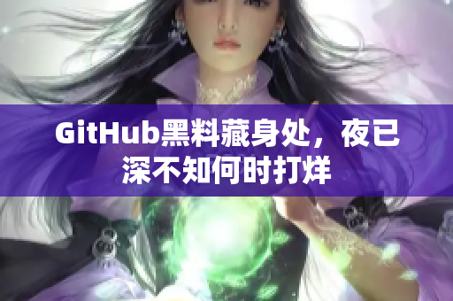 GitHub黑料藏身处，夜已深不知何时打烊