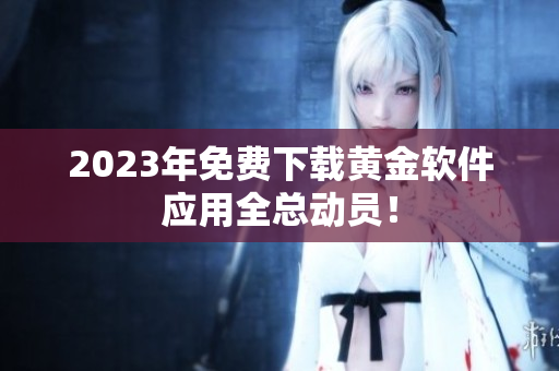 2023年免费下载黄金软件应用全总动员！