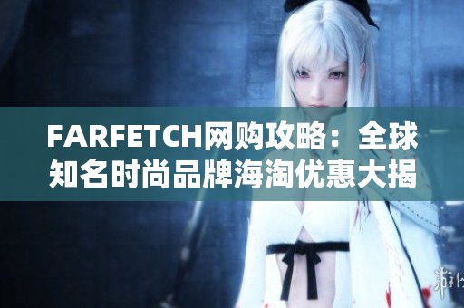 FARFETCH网购攻略：全球知名时尚品牌海淘优惠大揭秘