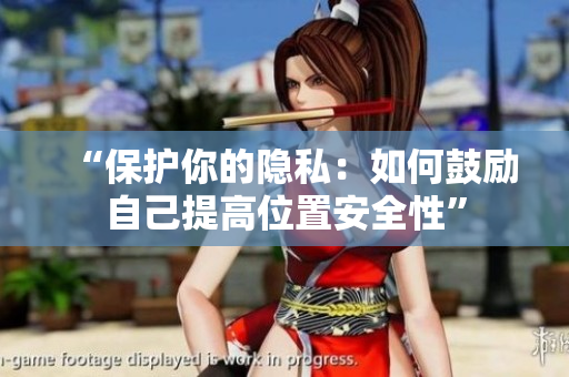 “保护你的隐私：如何鼓励自己提高位置安全性”