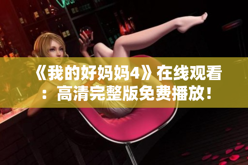 《我的好妈妈4》在线观看：高清完整版免费播放！