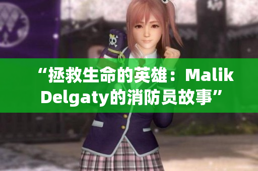 “拯救生命的英雄：Malik Delgaty的消防员故事”