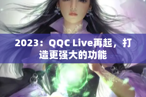 2023：QQC Live再起，打造更强大的功能