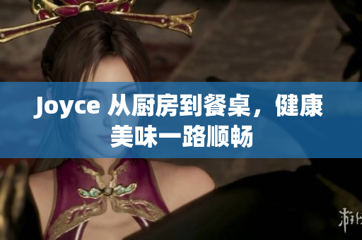 Joyce 从厨房到餐桌，健康美味一路顺畅