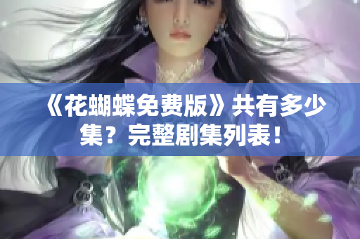 《花蝴蝶免费版》共有多少集？完整剧集列表！