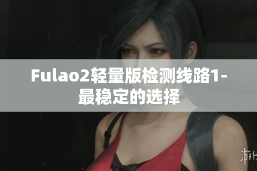 Fulao2轻量版检测线路1-最稳定的选择