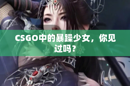 CSGO中的暴躁少女，你见过吗？
