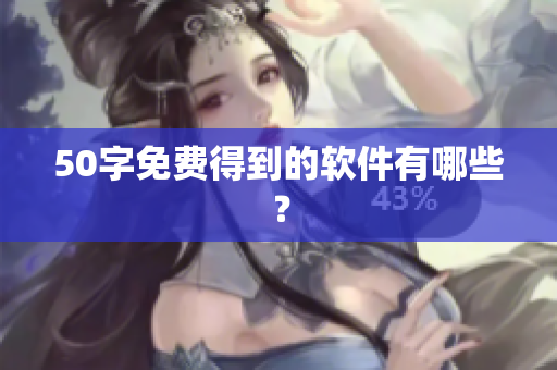 50字免费得到的软件有哪些？