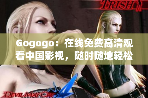Gogogo：在线免费高清观看中国影视，随时随地轻松畅享