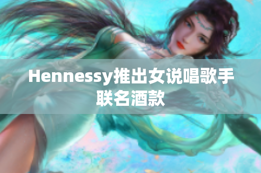 Hennessy推出女说唱歌手联名酒款