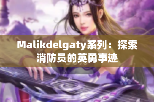 Malikdelgaty系列：探索消防员的英勇事迹