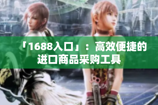 「1688入口」：高效便捷的进口商品采购工具