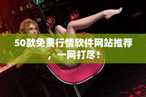 50款免费行情软件网站推荐，一网打尽！